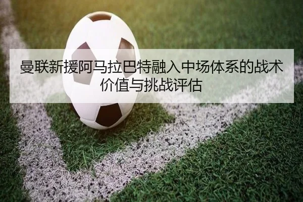 曼联新援阿马拉巴特融入中场体系的战术价值与挑战评估